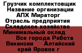 Грузчик-комплектовщик › Название организации ­ АПХ Мираторг › Отрасль предприятия ­ Складское хозяйство › Минимальный оклад ­ 25 000 - Все города Работа » Вакансии   . Алтайский край,Яровое г.